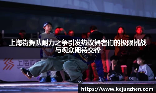 上海街舞队耐力之争引发热议舞者们的极限挑战与观众期待交锋