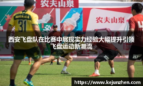 西安飞盘队在比赛中展现实力经验大幅提升引领飞盘运动新潮流