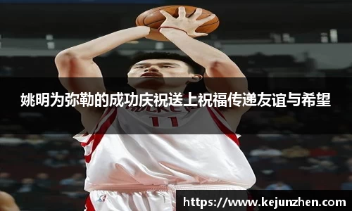 姚明为弥勒的成功庆祝送上祝福传递友谊与希望