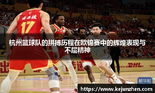 杭州篮球队的拼搏历程在欧锦赛中的辉煌表现与不屈精神