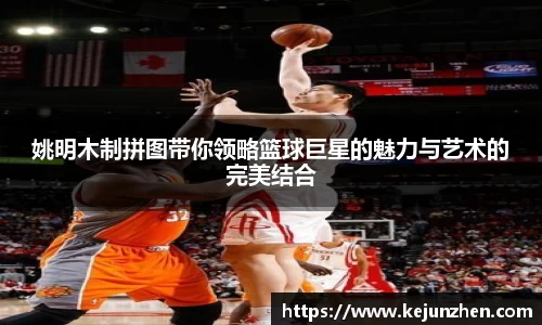 姚明木制拼图带你领略篮球巨星的魅力与艺术的完美结合