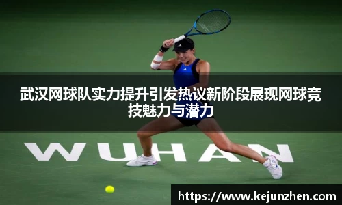武汉网球队实力提升引发热议新阶段展现网球竞技魅力与潜力