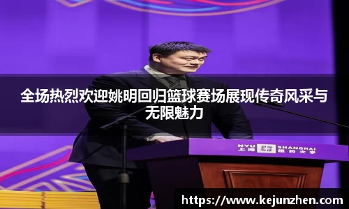 全场热烈欢迎姚明回归篮球赛场展现传奇风采与无限魅力