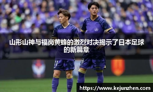 山形山神与福岗黄蜂的激烈对决揭示了日本足球的新篇章