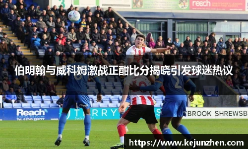 伯明翰与威科姆激战正酣比分揭晓引发球迷热议