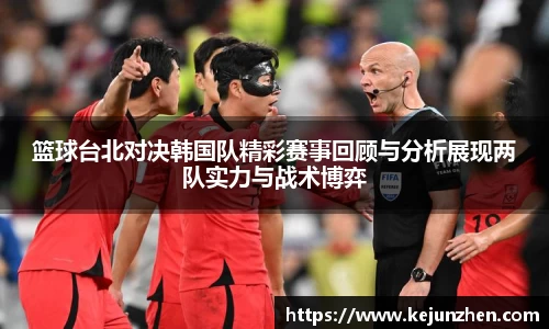 篮球台北对决韩国队精彩赛事回顾与分析展现两队实力与战术博弈