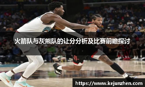 火箭队与灰熊队的让分分析及比赛前瞻探讨