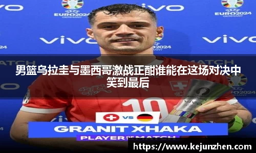 男篮乌拉圭与墨西哥激战正酣谁能在这场对决中笑到最后
