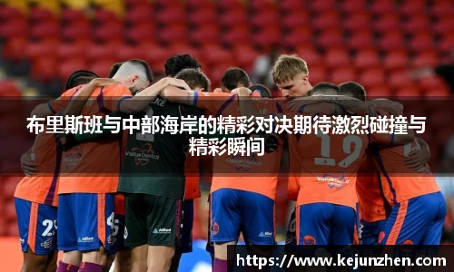 布里斯班与中部海岸的精彩对决期待激烈碰撞与精彩瞬间