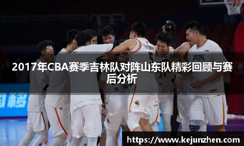 2017年CBA赛季吉林队对阵山东队精彩回顾与赛后分析