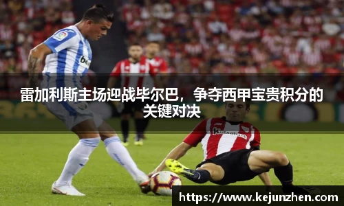雷加利斯主场迎战毕尔巴，争夺西甲宝贵积分的关键对决