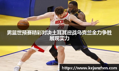 男篮世预赛精彩对决土耳其迎战乌克兰全力争胜展现实力