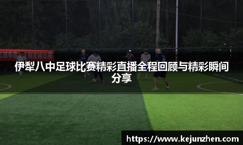 伊犁八中足球比赛精彩直播全程回顾与精彩瞬间分享
