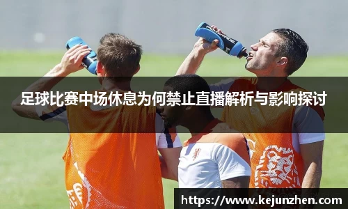 足球比赛中场休息为何禁止直播解析与影响探讨