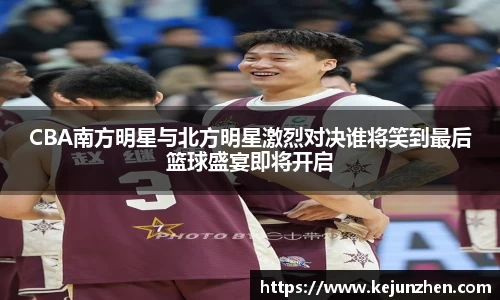 CBA南方明星与北方明星激烈对决谁将笑到最后篮球盛宴即将开启