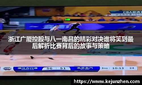 浙江广厦控股与八一南昌的精彩对决谁将笑到最后解析比赛背后的故事与策略